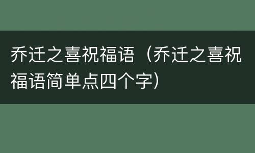 乔迁之喜祝福语（乔迁之喜祝福语简单点四个字）