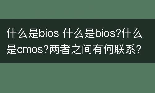 什么是bios 什么是bios?什么是cmos?两者之间有何联系?