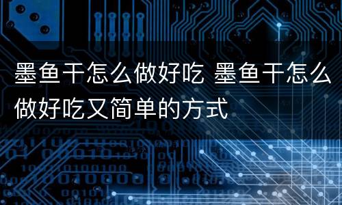 墨鱼干怎么做好吃 墨鱼干怎么做好吃又简单的方式