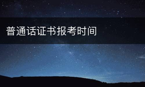 普通话证书报考时间