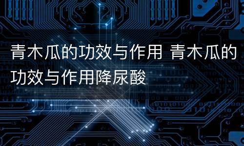 青木瓜的功效与作用 青木瓜的功效与作用降尿酸