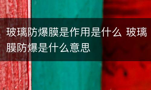 玻璃防爆膜是作用是什么 玻璃膜防爆是什么意思