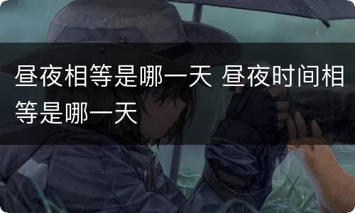 昼夜相等是哪一天 昼夜时间相等是哪一天