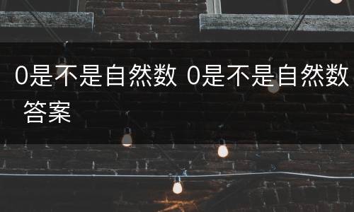 0是不是自然数 0是不是自然数 答案