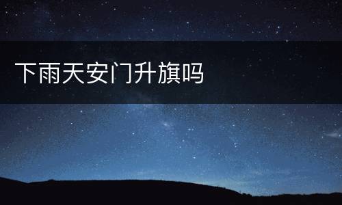 下雨天安门升旗吗