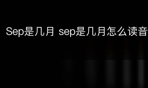 Sep是几月 sep是几月怎么读音