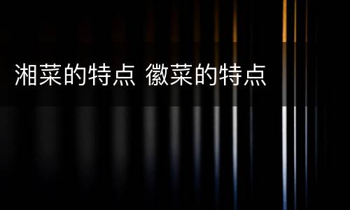 湘菜的特点 徽菜的特点