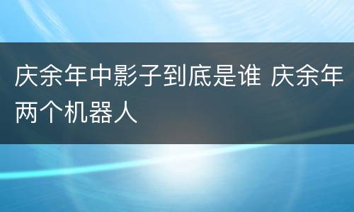庆余年中影子到底是谁 庆余年两个机器人