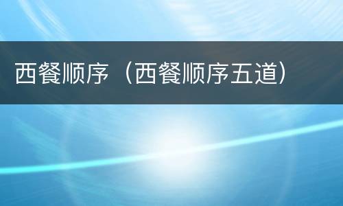 西餐顺序（西餐顺序五道）