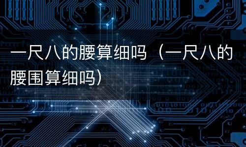 一尺八的腰算细吗（一尺八的腰围算细吗）