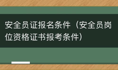 安全员证报名条件（安全员岗位资格证书报考条件）