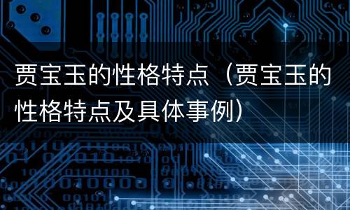贾宝玉的性格特点（贾宝玉的性格特点及具体事例）