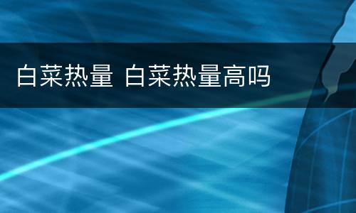 白菜热量 白菜热量高吗
