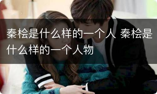 秦桧是什么样的一个人 秦桧是什么样的一个人物