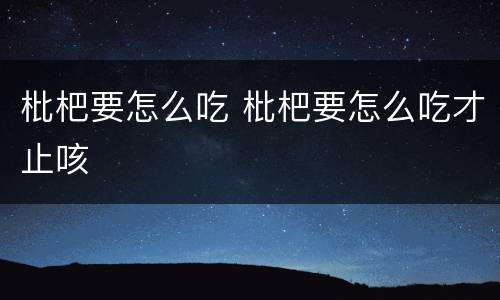 枇杷要怎么吃 枇杷要怎么吃才止咳
