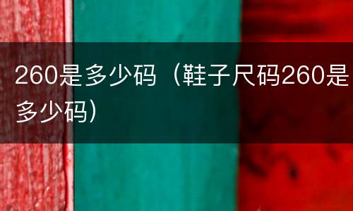 260是多少码（鞋子尺码260是多少码）