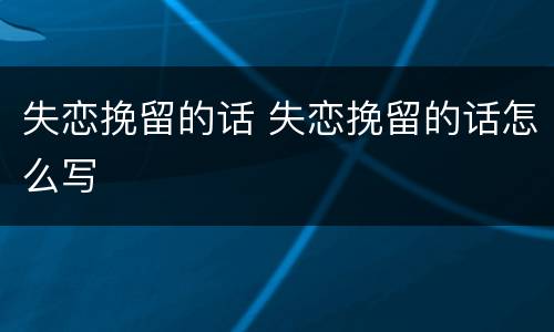 失恋挽留的话 失恋挽留的话怎么写