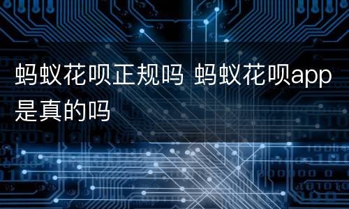 蚂蚁花呗正规吗 蚂蚁花呗app是真的吗