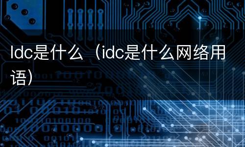 Idc是什么（idc是什么网络用语）