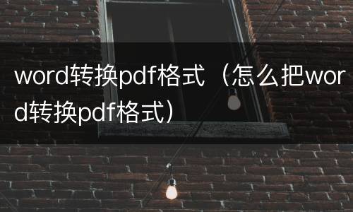 word转换pdf格式（怎么把word转换pdf格式）
