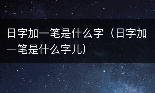 日字加一笔是什么字（日字加一笔是什么字儿）