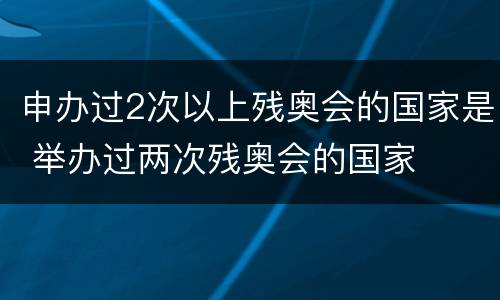 申办过2次以上残奥会的国家是 举办过两次残奥会的国家