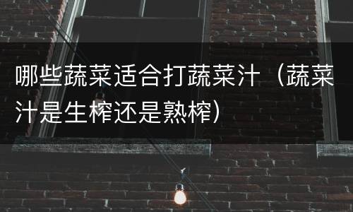 哪些蔬菜适合打蔬菜汁（蔬菜汁是生榨还是熟榨）