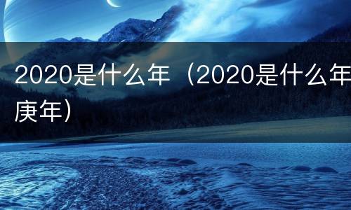 2020是什么年（2020是什么年庚年）