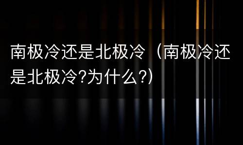 南极冷还是北极冷（南极冷还是北极冷?为什么?）