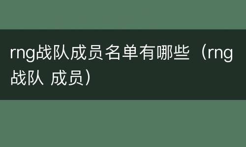 rng战队成员名单有哪些（rng战队 成员）