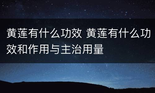 黄莲有什么功效 黄莲有什么功效和作用与主治用量