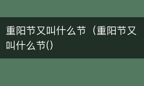 重阳节又叫什么节（重阳节又叫什么节(）