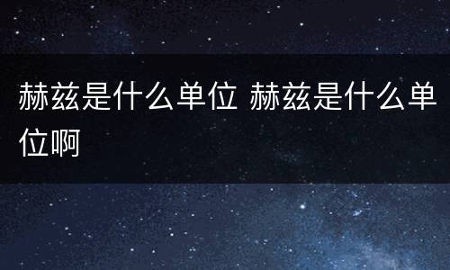 赫兹是什么单位 赫兹是什么单位啊