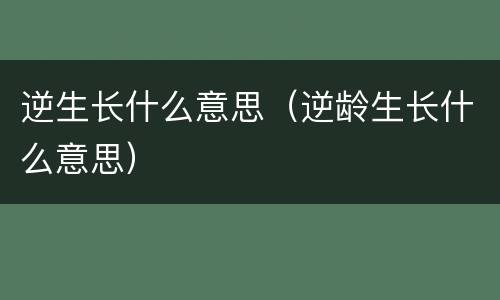 逆生长什么意思（逆龄生长什么意思）