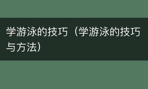 学游泳的技巧（学游泳的技巧与方法）