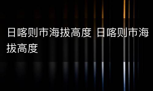日喀则市海拔高度 日喀则市海拔高度