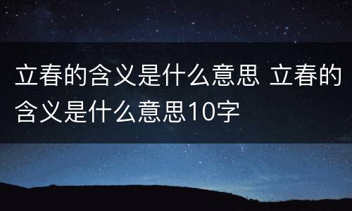立春的含义是什么意思 立春的含义是什么意思10字