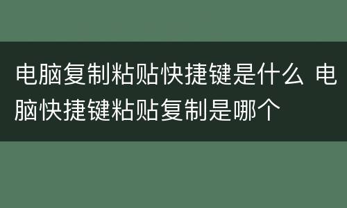 电脑复制粘贴快捷键是什么 电脑快捷键粘贴复制是哪个