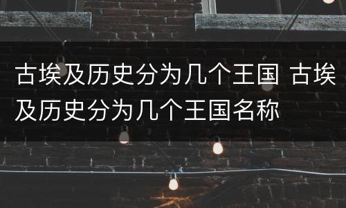 古埃及历史分为几个王国 古埃及历史分为几个王国名称