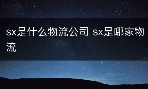 sx是什么物流公司 sx是哪家物流