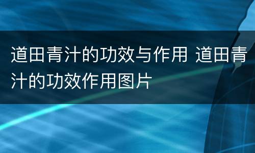 道田青汁的功效与作用 道田青汁的功效作用图片