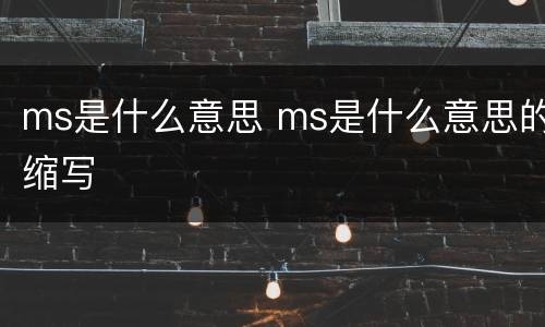 ms是什么意思 ms是什么意思的缩写