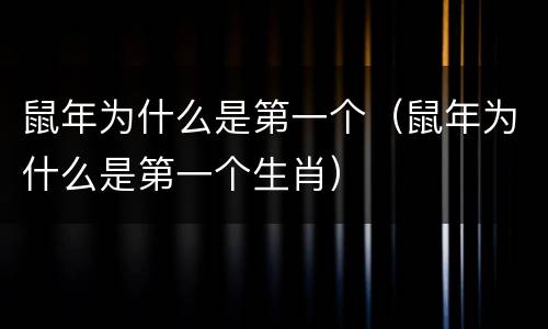 鼠年为什么是第一个（鼠年为什么是第一个生肖）