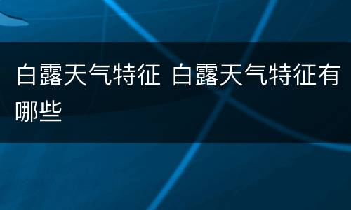 白露天气特征 白露天气特征有哪些