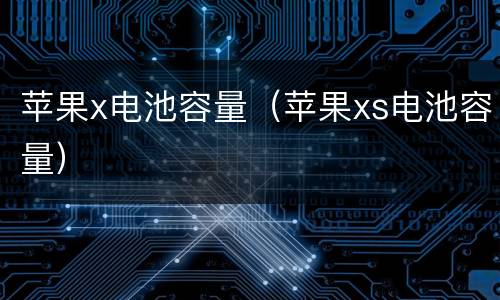 苹果x电池容量（苹果xs电池容量）