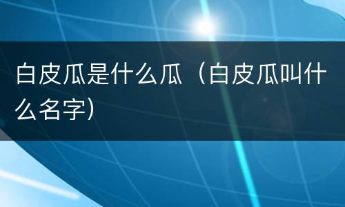 白皮瓜是什么瓜（白皮瓜叫什么名字）