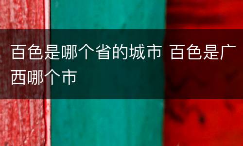 百色是哪个省的城市 百色是广西哪个市