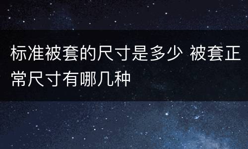 标准被套的尺寸是多少 被套正常尺寸有哪几种