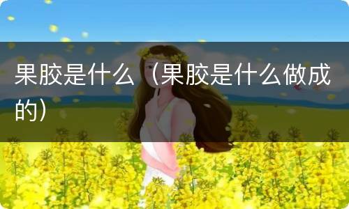 果胶是什么（果胶是什么做成的）
