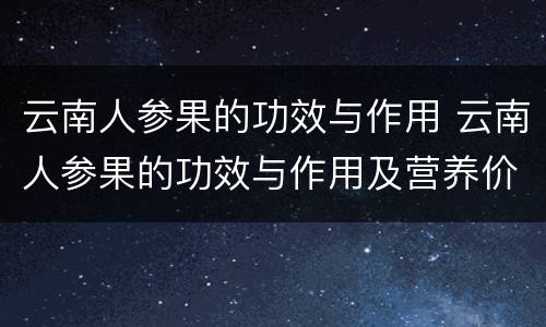 云南人参果的功效与作用 云南人参果的功效与作用及营养价值